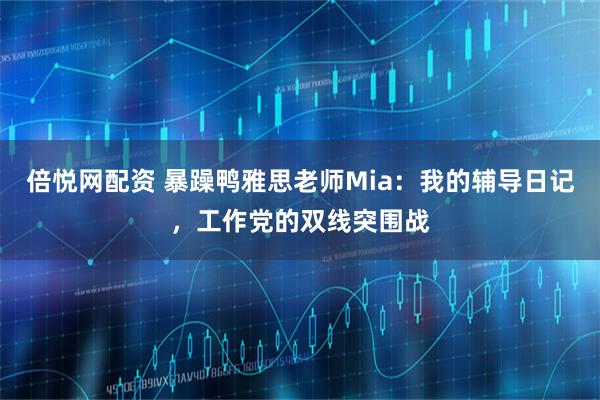 倍悦网配资 暴躁鸭雅思老师Mia：我的辅导日记，工作党的双线突围战