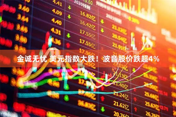 金诚无忧 美元指数大跌！波音股价跌超4%
