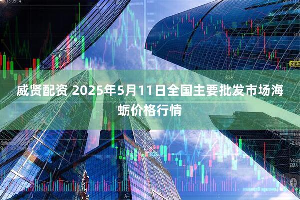 威贤配资 2025年5月11日全国主要批发市场海蛎价格行情