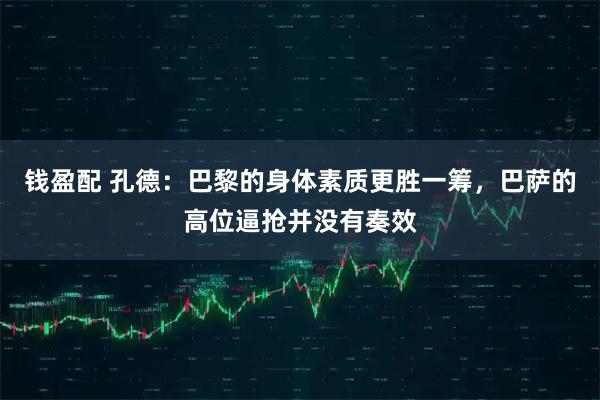 钱盈配 孔德：巴黎的身体素质更胜一筹，巴萨的高位逼抢并没有奏效