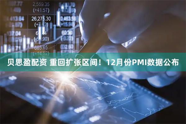 贝思盈配资 重回扩张区间！12月份PMI数据公布