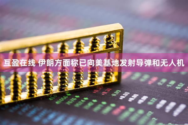 互盈在线 伊朗方面称已向美基地发射导弹和无人机
